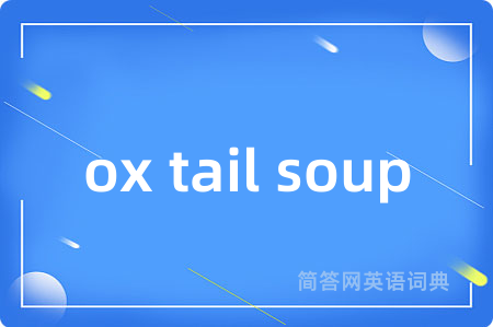 ox tail soup是什么意思,ox tail soup的中文翻译 ox tail soup