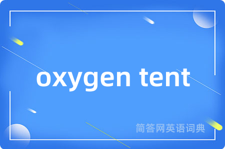 oxygen tent是什么意思,oxygen tent的中文翻译 oxygen tent