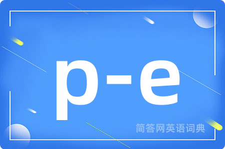 p-e是什么意思,p-e的中文翻译 p-e