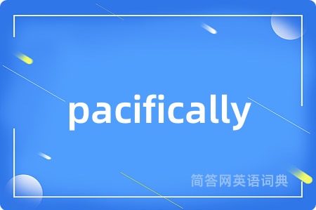 pacifically是什么意思,pacifically的中文翻译 pacifically