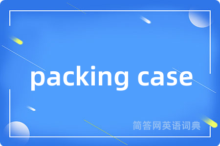packing case是什么意思,packing case的中文翻译 packing case