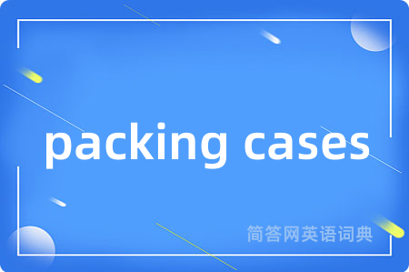 packing cases是什么意思,packing cases的中文翻译 packing cases