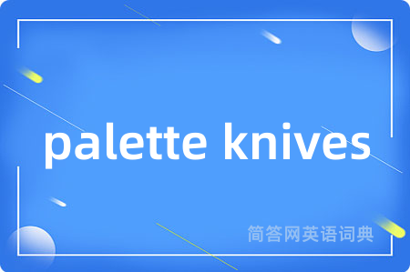palette knives是什么意思,palette knives的中文翻译 palette knives