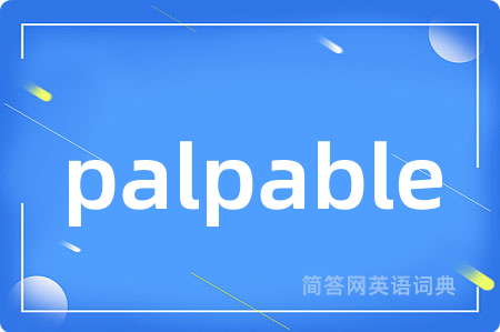 palpable是什么意思,palpable的中文翻译 palpable