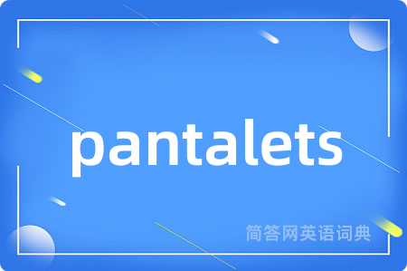 pantalets是什么意思,pantalets的中文翻译 pantalets