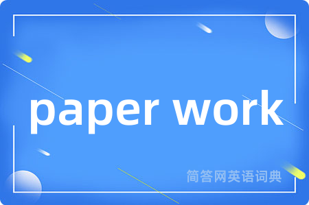 paper work是什么意思,paper work的中文翻译 paper work