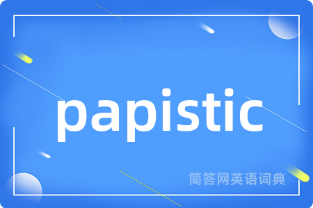 papistic是什么意思,papistic的中文翻译 papistic
