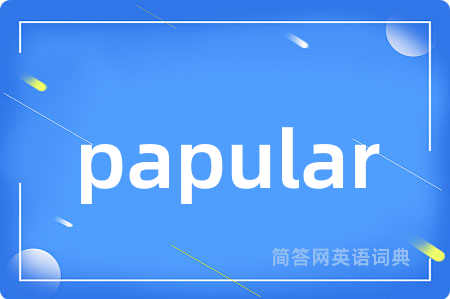 papular是什么意思,papular的中文翻译 papular