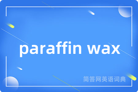 paraffin wax是什么意思,paraffin wax的中文翻译 paraffin wax