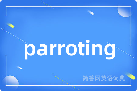 parroting是什么意思,parroting的中文翻译 parroting