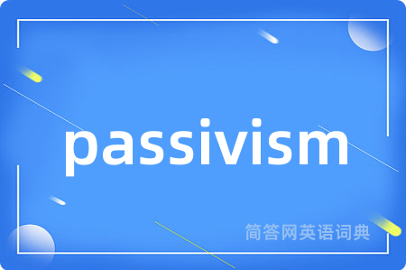 passivism是什么意思,passivism的中文翻译 passivism