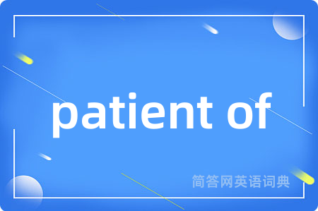 patient of是什么意思,patient of的中文翻译 patient of