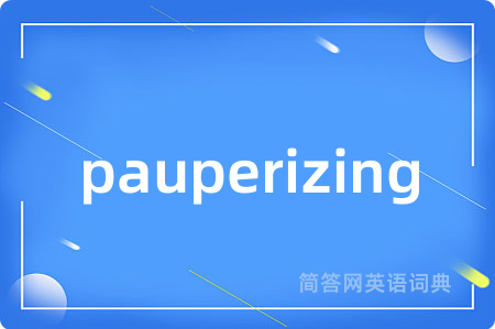 pauperizing是什么意思,pauperizing的中文翻译 pauperizing