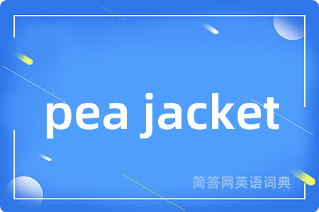pea jacket是什么意思,pea jacket的中文翻译 pea jacket