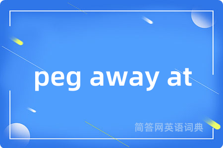peg away at是什么意思,peg away at的中文翻译 peg away at
