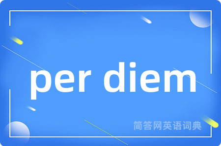per diem是什么意思,per diem的中文翻译 per diem