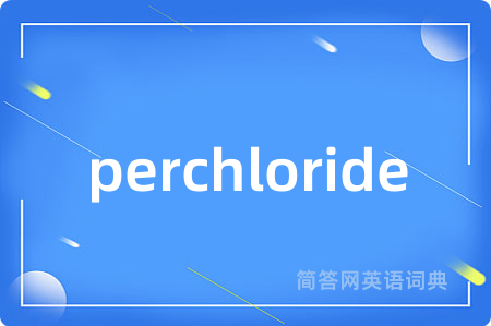 perchloride是什么意思,perchloride的中文翻译 perchloride