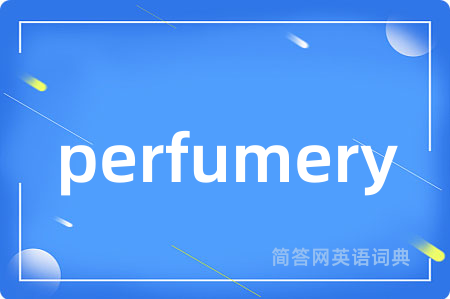 perfumery是什么意思,perfumery的中文翻译 perfumery
