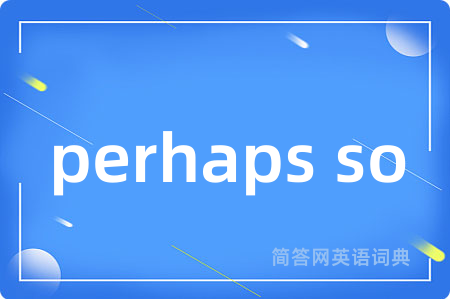 perhaps so