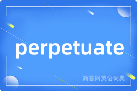perpetuate是什么意思,perpetuate的中文翻译 perpetuate