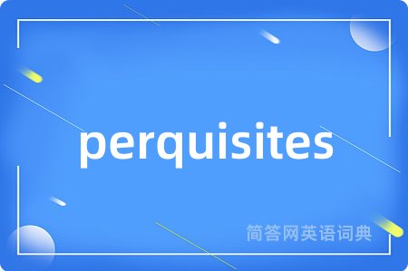 perquisites是什么意思,perquisites的中文翻译 perquisites