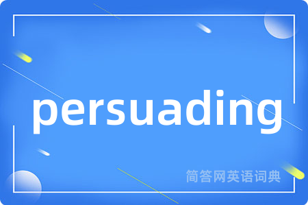 persuading是什么意思,persuading的中文翻译 persuading