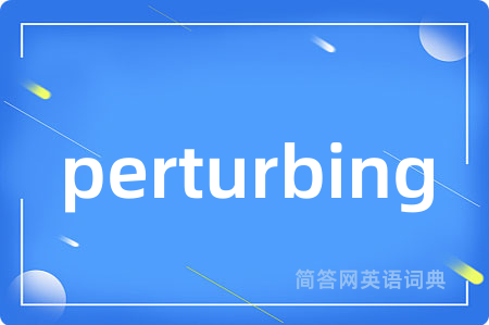 perturbing是什么意思,perturbing的中文翻译 perturbing
