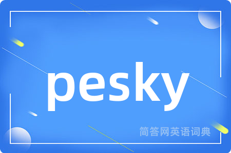 pesky是什么意思,pesky的中文翻译 pesky