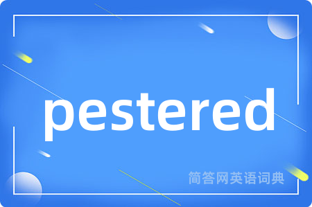 pestered是什么意思,pestered的中文翻译 pestered