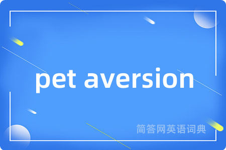 pet aversion是什么意思,pet aversion的中文翻译 pet aversion