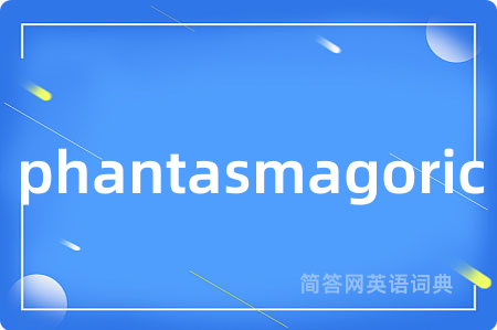 phantasmagoric是什么意思,phantasmagoric的中文翻译 phantasmagoric