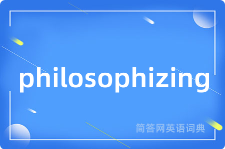 philosophizing是什么意思,philosophizing的中文翻译 philosophizing
