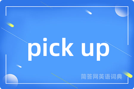 pick up是什么意思,pick up的中文翻译 pick up