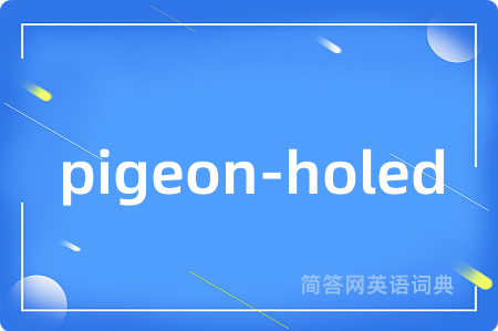 pigeon-holed是什么意思,pigeon-holed的中文翻译 pigeon-holed