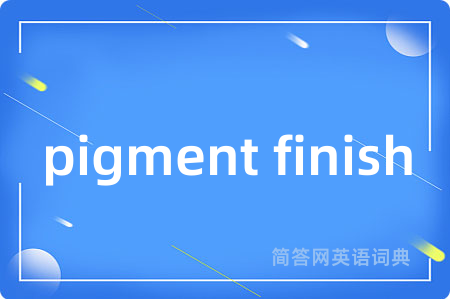 pigment finish是什么意思,pigment finish的中文翻译 pigment finish