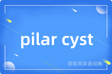 pilar cyst是什么意思,pilar cyst的中文翻译 pilar cyst