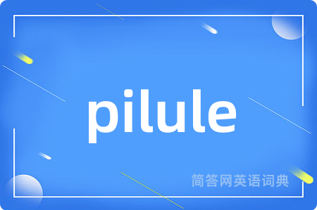 pilule是什么意思,pilule的中文翻译 pilule