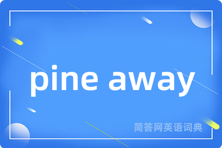 pine away是什么意思,pine away的中文翻译 pine away