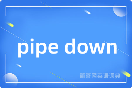pipe down是什么意思,pipe down的中文翻译 pipe down