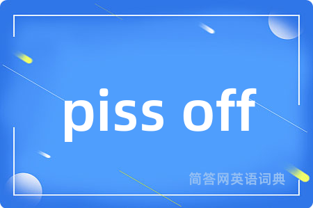 piss off是什么意思,piss off的中文翻译 piss off