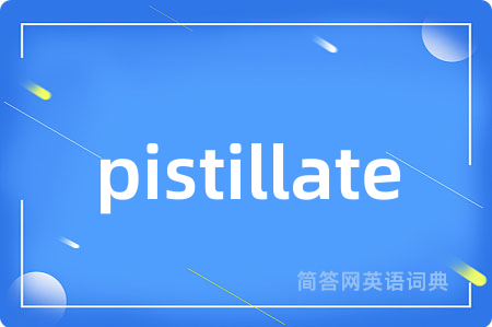 pistillate是什么意思,pistillate的中文翻译 pistillate