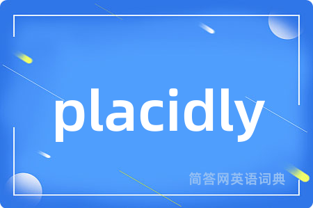 placidly