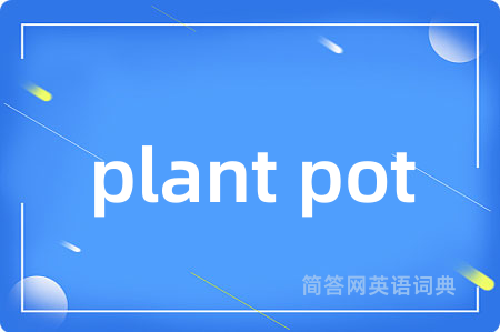 plant pot是什么意思,plant pot的中文翻译 plant pot