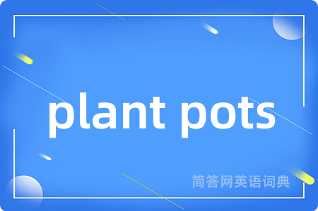 plant pots是什么意思,plant pots的中文翻译 plant pots