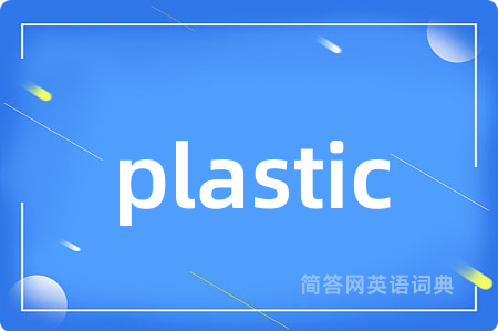 plastic是什么意思,plastic的中文翻译 plastic