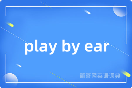 play by ear是什么意思,play by ear的中文翻译 play by ear
