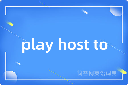 play host to是什么意思,play host to的中文翻译 play host to