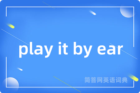 play it by ear是什么意思,play it by ear的中文翻译 play it by ear