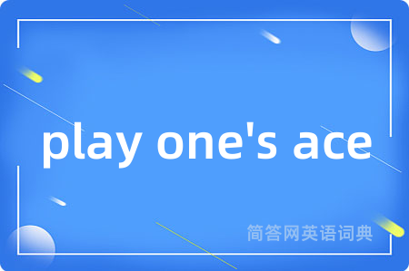 play one's ace是什么意思,play one's ace的中文翻译 play one's ace