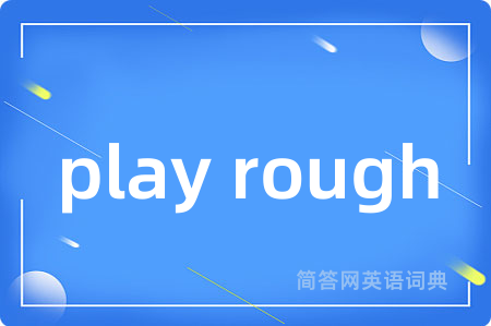 play rough是什么意思,play rough的中文翻译 play rough
